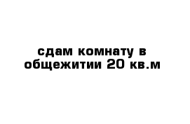 сдам комнату в общежитии 20 кв.м